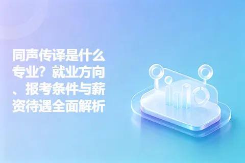 同声传译是什么专业？就业方向、报考条件与薪资待遇全面解析