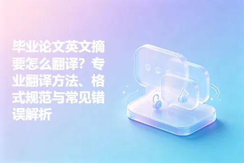 毕业论文英文摘要怎么翻译？专业翻译方法、格式规范与常见错误解析