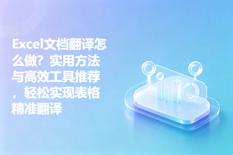 Excel文档翻译怎么做？实用方法与高效工具推荐，轻松实现表格精准翻译