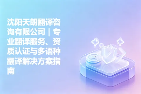 沈阳天朗翻译咨询有限公司｜专业翻译服务、资质认证与多语种翻译解决方案指南