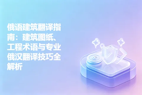 俄语建筑翻译指南：建筑图纸、工程术语与专业俄汉翻译技巧全解析