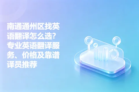 南通通州区找英语翻译怎么选？专业英语翻译服务、价格及靠谱译员推荐