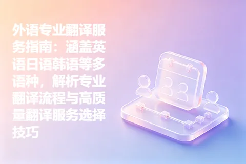 外语专业翻译服务指南：涵盖英语日语韩语等多语种，解析专业翻译流程与高质量翻译服务选择技巧