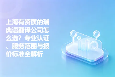 上海有资质的瑞典语翻译公司怎么选？专业认证、服务范围与报价标准全解析