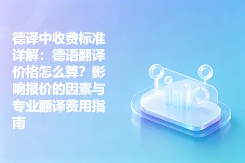 德译中收费标准详解：德语翻译价格怎么算？影响报价的因素与专业翻译费用指南