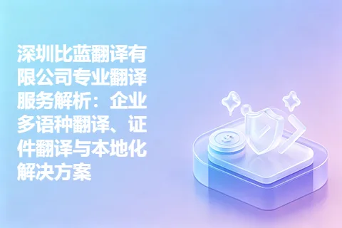 深圳比蓝翻译有限公司专业翻译服务解析：企业多语种翻译、证件翻译与本地化解决方案