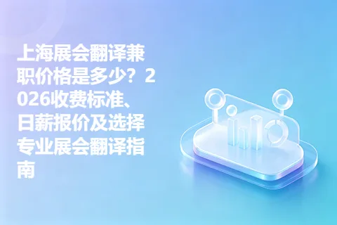 上海展会翻译兼职价格是多少？2026收费标准、日薪报价及选择专业展会翻译指南