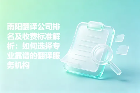 南阳翻译公司排名及收费标准解析：如何选择专业靠谱的翻译服务机构