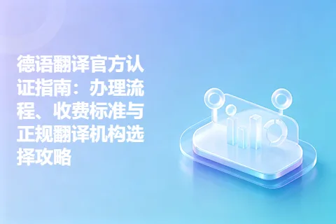德语翻译官方认证指南:办理流程、收费标准与正规翻译机构选择攻略