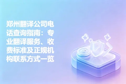 郑州翻译公司电话查询指南：专业翻译服务、收费标准及正规机构联系方式一览