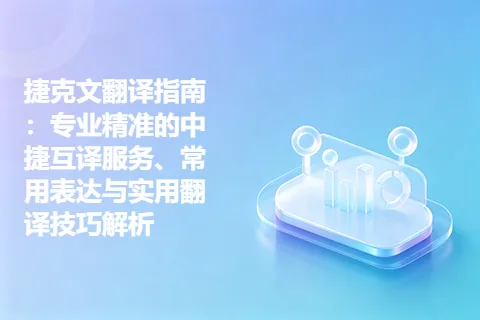 捷克文翻译指南:专业精准的中捷互译服务、常用表达与实用翻译技巧解析