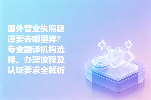 国外营业执照翻译要去哪里弄？专业翻译机构选择、办理流程及认证要求全解析