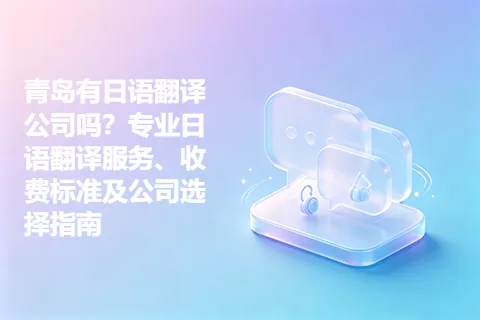 青岛有日语翻译公司吗？专业日语翻译服务、收费标准及公司选择指南