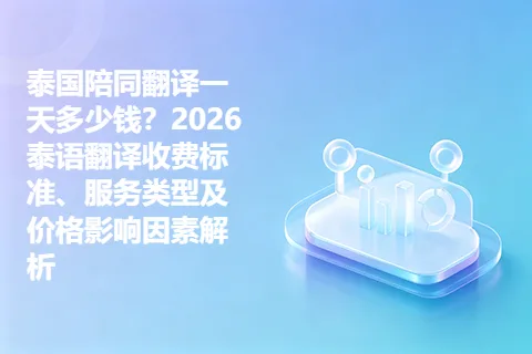 泰国陪同翻译一天多少钱?2026泰语翻译收费标准、服务类型及价格影响因素解析