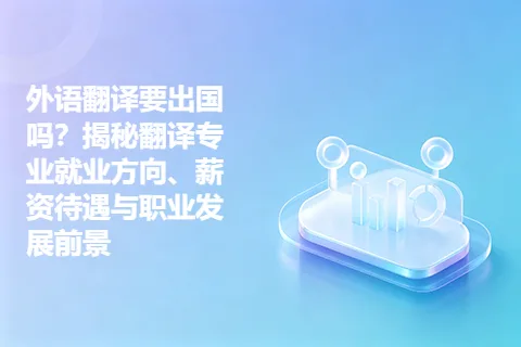 外语翻译要出国吗？揭秘翻译专业就业方向、薪资待遇与职业发展前景