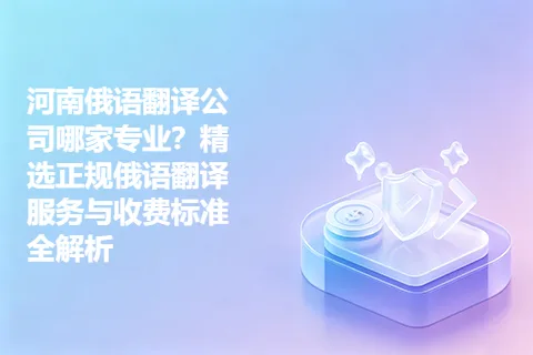 河南俄语翻译公司哪家专业？精选正规俄语翻译服务与收费标准全解析