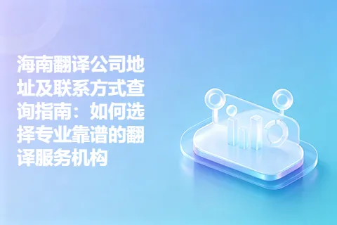 海南翻译公司地址及联系方式查询指南：如何选择专业靠谱的翻译服务机构