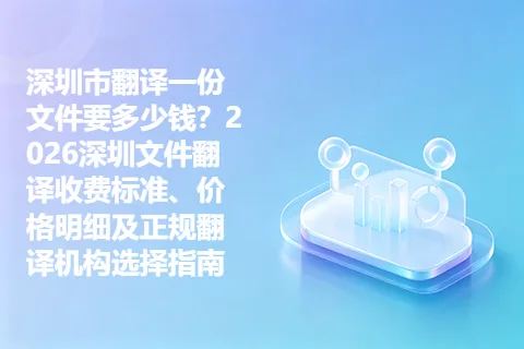 深圳市翻译一份文件要多少钱？2026深圳文件翻译收费标准、价格明细及正规翻译机构选择指南