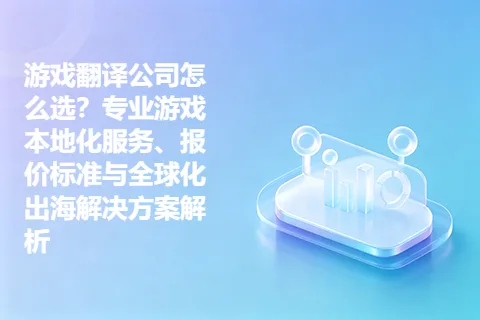 游戏翻译公司怎么选？专业游戏本地化服务、报价标准与全球化出海解决方案解析