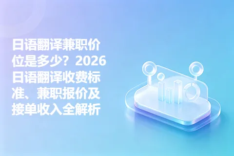 日语翻译兼职价位是多少？2026日语翻译收费标准、兼职报价及接单收入全解析