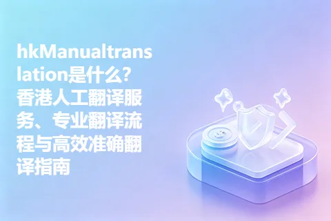 hkManualtranslation是什么？香港人工翻译服务、专业翻译流程与高效准确翻译指南