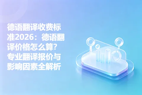 德语翻译收费标准2026：德语翻译价格怎么算？专业翻译报价与影响因素全解析