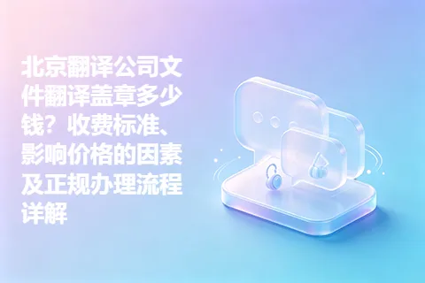 北京翻译公司文件翻译盖章多少钱？收费标准、影响价格的因素及正规办理流程详解