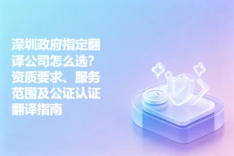 深圳政府指定翻译公司怎么选？资质要求、服务范围及公证认证翻译指南