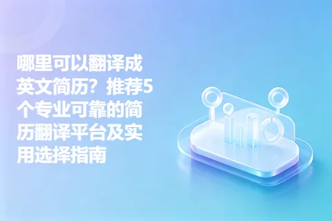 哪里可以翻译成英文简历？推荐5个专业可靠的简历翻译平台及实用选择指南