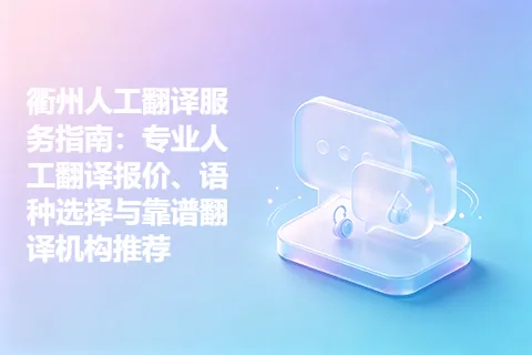 衢州人工翻译服务指南：专业人工翻译报价、语种选择与靠谱翻译机构推荐