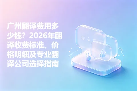 广州翻译费用多少钱？2026年翻译收费标准、价格明细及专业翻译公司选择指南