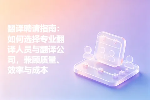 翻译聘请指南：如何选择专业翻译人员与翻译公司，兼顾质量、效率与成本