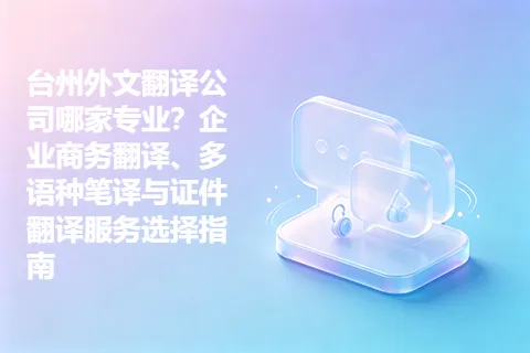 台州外文翻译公司哪家专业？企业商务翻译、多语种笔译与证件翻译服务选择指南