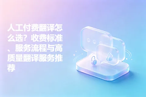 人工付费翻译怎么选？收费标准、服务流程与高质量翻译服务推荐