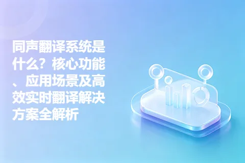 同声翻译系统是什么？核心功能、应用场景及高效实时翻译解决方案全解析