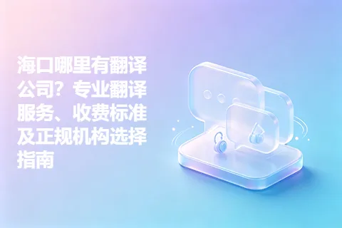 海口哪里有翻译公司？专业翻译服务、收费标准及正规机构选择指南