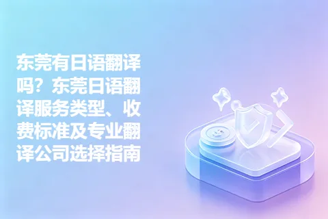 东莞有日语翻译吗？东莞日语翻译服务类型、收费标准及专业翻译公司选择指南