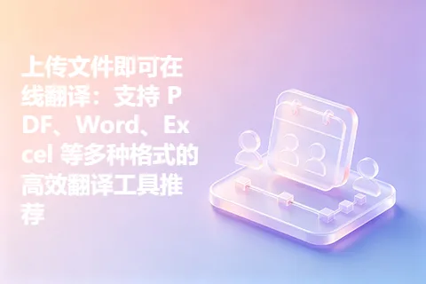 上传文件即可在线翻译：支持 PDF、Word、Excel 等多种格式的高效翻译工具推荐