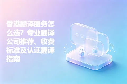 香港翻译服务怎么选？专业翻译公司推荐、收费标准及认证翻译指南