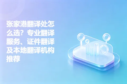 张家港翻译处怎么选？专业翻译服务、证件翻译及本地翻译机构推荐
