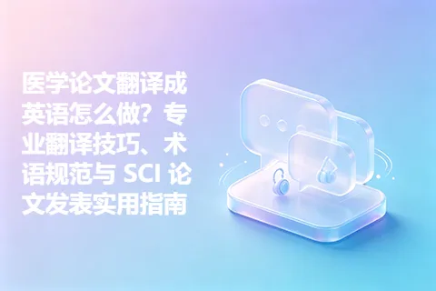 医学论文翻译成英语怎么做？专业翻译技巧、术语规范与 SCI 论文发表实用指南