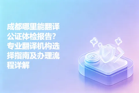 成都哪里能翻译公证体检报告？专业翻译机构选择指南及办理流程详解