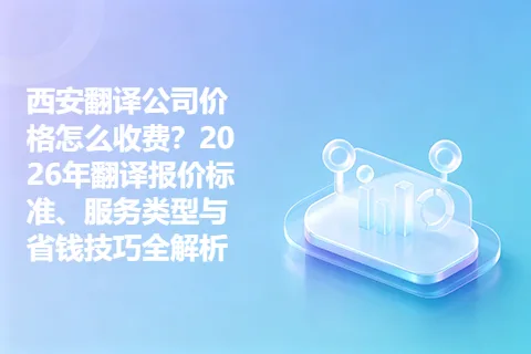 西安翻译公司价格怎么收费？2026年翻译报价标准、服务类型与省钱技巧全解析