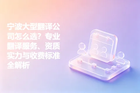 宁波大型翻译公司怎么选？专业翻译服务、资质实力与收费标准全解析