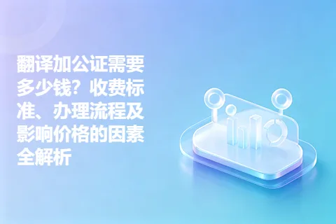 翻译加公证需要多少钱？收费标准、办理流程及影响价格的因素全解析