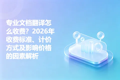 专业文档翻译怎么收费？2026年收费标准、计价方式及影响价格的因素解析