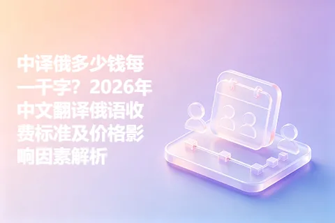 中译俄多少钱每一千字？2026年中文翻译俄语收费标准及价格影响因素解析