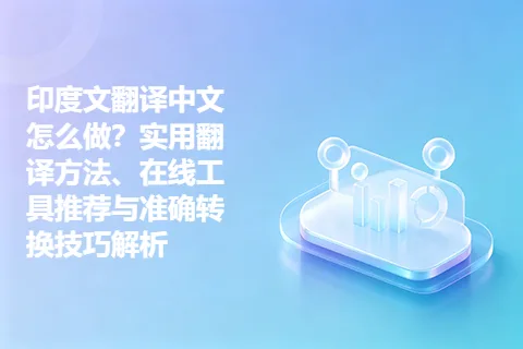 印度文翻译中文怎么做？实用翻译方法、在线工具推荐与准确转换技巧解析