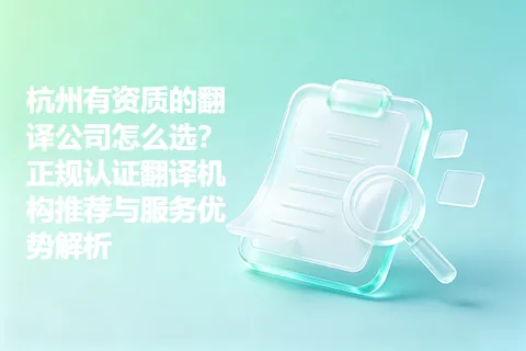 杭州有资质的翻译公司怎么选？正规认证翻译机构推荐与服务优势解析