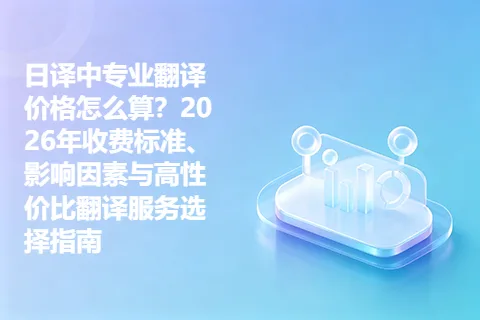 日译中专业翻译价格怎么算？2026年收费标准、影响因素与高性价比翻译服务选择指南